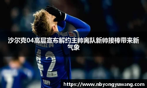 沙尔克04高层宣布解约主帅离队新帅接棒带来新气象