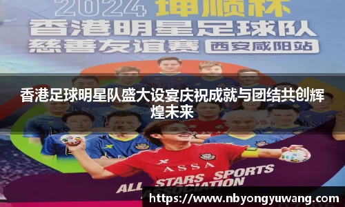 香港足球明星队盛大设宴庆祝成就与团结共创辉煌未来
