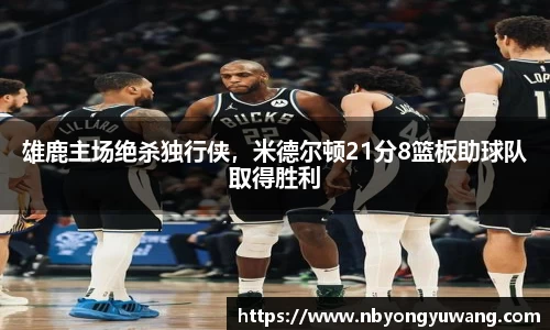 雄鹿主场绝杀独行侠，米德尔顿21分8篮板助球队取得胜利