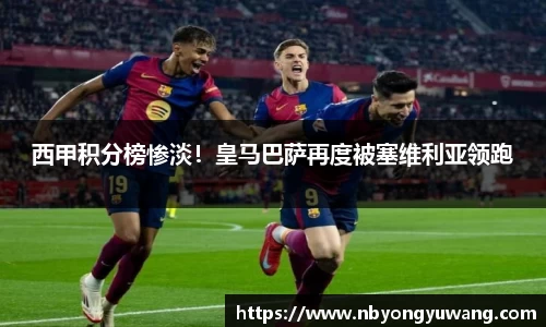 西甲积分榜惨淡！皇马巴萨再度被塞维利亚领跑