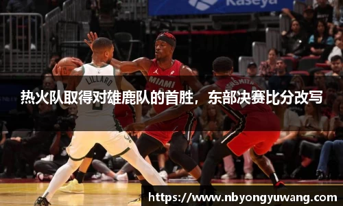 热火队取得对雄鹿队的首胜，东部决赛比分改写