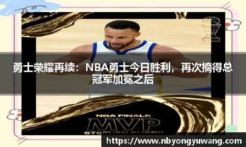 勇士荣耀再续：NBA勇士今日胜利，再次摘得总冠军加冕之后