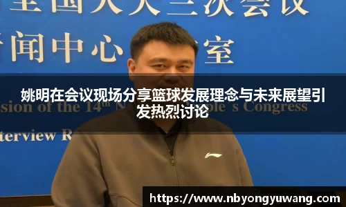 姚明在会议现场分享篮球发展理念与未来展望引发热烈讨论