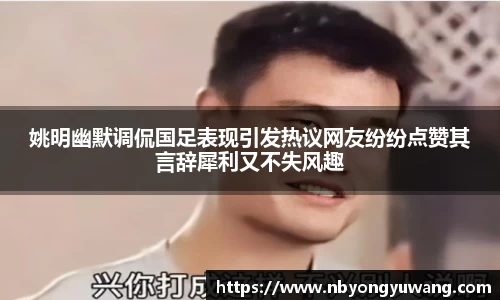姚明幽默调侃国足表现引发热议网友纷纷点赞其言辞犀利又不失风趣