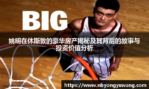 姚明在休斯敦的豪华房产揭秘及其背后的故事与投资价值分析
