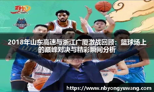 2018年山东高速与浙江广厦激战回顾：篮球场上的巅峰对决与精彩瞬间分析