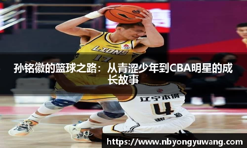 孙铭徽的篮球之路：从青涩少年到CBA明星的成长故事