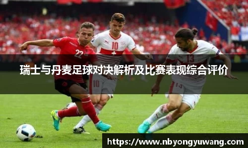 瑞士与丹麦足球对决解析及比赛表现综合评价