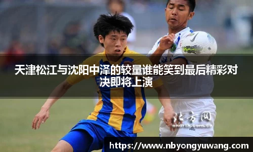 天津松江与沈阳中泽的较量谁能笑到最后精彩对决即将上演