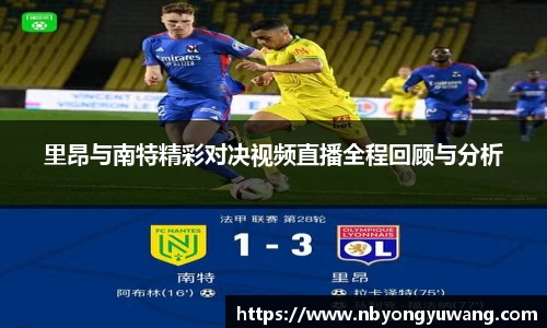 里昂与南特精彩对决视频直播全程回顾与分析