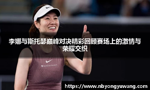 李娜与斯托瑟巅峰对决精彩回顾赛场上的激情与荣耀交织
