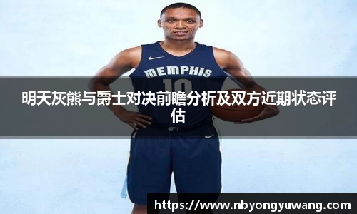 明天灰熊与爵士对决前瞻分析及双方近期状态评估