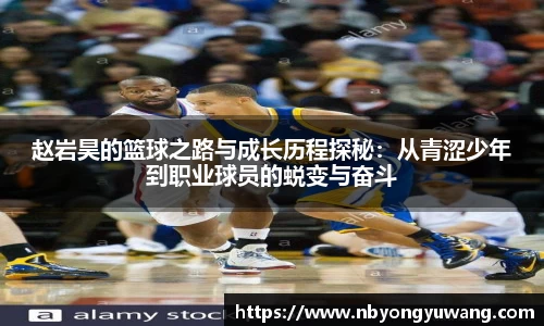 赵岩昊的篮球之路与成长历程探秘：从青涩少年到职业球员的蜕变与奋斗