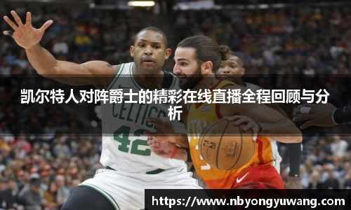 凯尔特人对阵爵士的精彩在线直播全程回顾与分析