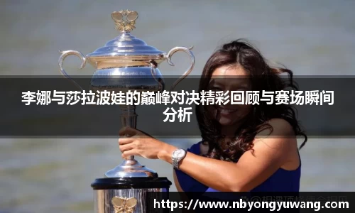 李娜与莎拉波娃的巅峰对决精彩回顾与赛场瞬间分析