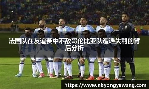 法国队在友谊赛中不敌哥伦比亚队遭遇失利的背后分析