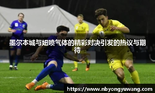 墨尔本城与妞喷气体的精彩对决引发的热议与期待