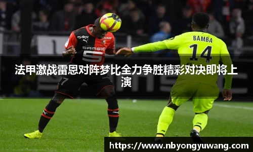 法甲激战雷恩对阵梦比全力争胜精彩对决即将上演