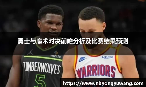 勇士与魔术对决前瞻分析及比赛结果预测