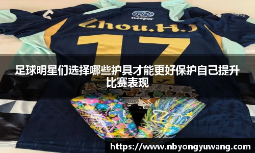 足球明星们选择哪些护具才能更好保护自己提升比赛表现