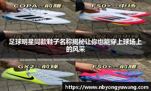 足球明星同款鞋子名称揭秘让你也能穿上球场上的风采