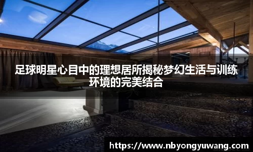 足球明星心目中的理想居所揭秘梦幻生活与训练环境的完美结合