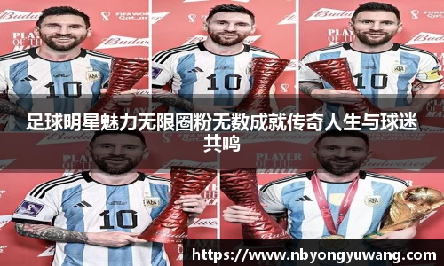 足球明星魅力无限圈粉无数成就传奇人生与球迷共鸣