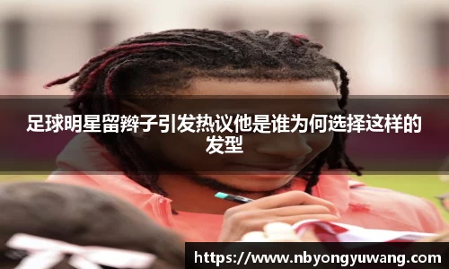 足球明星留辫子引发热议他是谁为何选择这样的发型